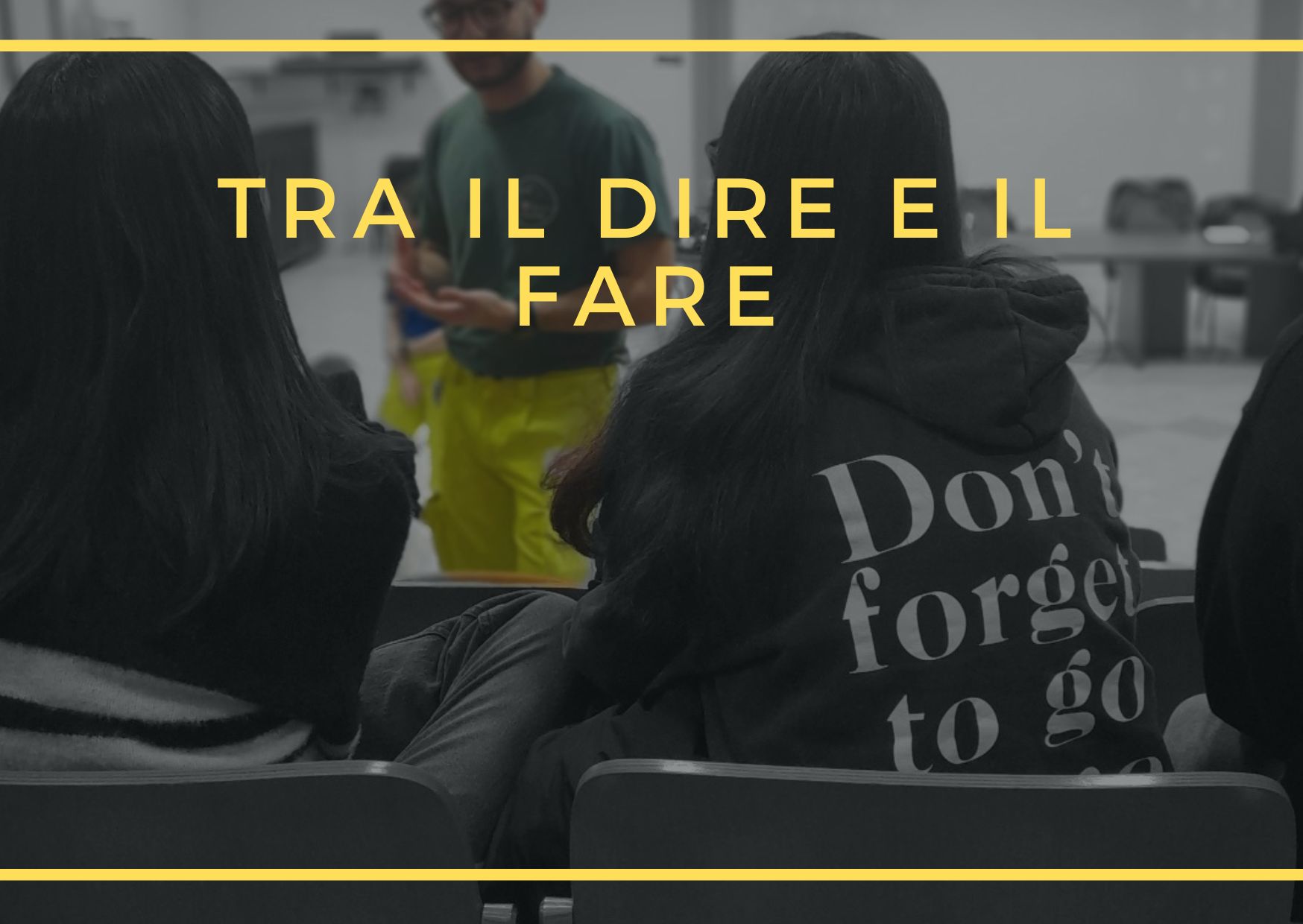 Ragazzi ripresi di spalle mentre il relatore parla e la scritta "Tra il dire e il fare" in giallo sopra l'immagine.